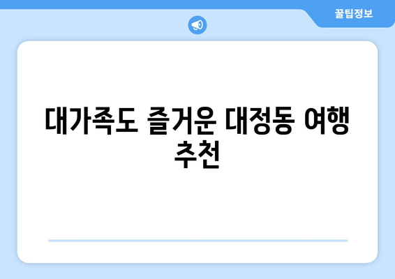 대가족도 즐거운 대정동 여행 추천