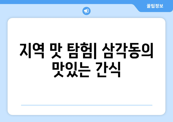 지역 맛 탐험| 삼각동의 맛있는 간식