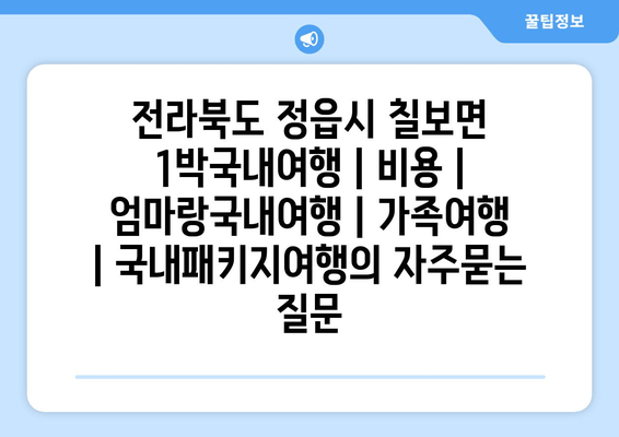 전라북도 정읍시 칠보면 1박국내여행 | 비용 | 엄마랑국내여행 | 가족여행 | 국내패키지여행