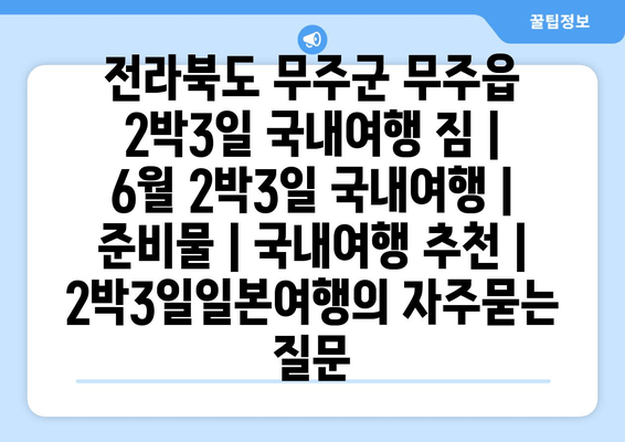 전라북도 무주군 무주읍 2박3일 국내여행 짐 | 6월 2박3일 국내여행 | 준비물 | 국내여행 추천 | 2박3일일본여행