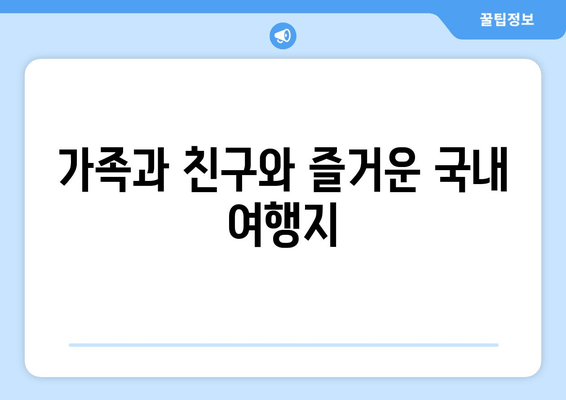 가족과 친구와 즐거운 국내 여행지