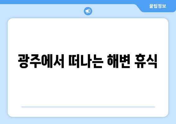 광주에서 떠나는 해변 휴식