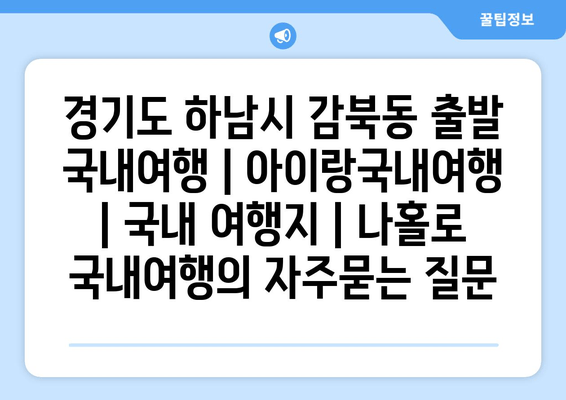 경기도 하남시 감북동 출발 국내여행 | 아이랑국내여행 | 국내 여행지 | 나홀로 국내여행