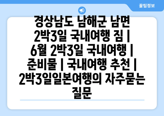 경상남도 남해군 남면 2박3일 국내여행 짐 | 6월 2박3일 국내여행 | 준비물 | 국내여행 추천 | 2박3일일본여행