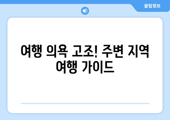 여행 의욕 고조! 주변 지역 여행 가이드