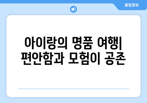 아이랑의 명품 여행| 편안함과 모험이 공존