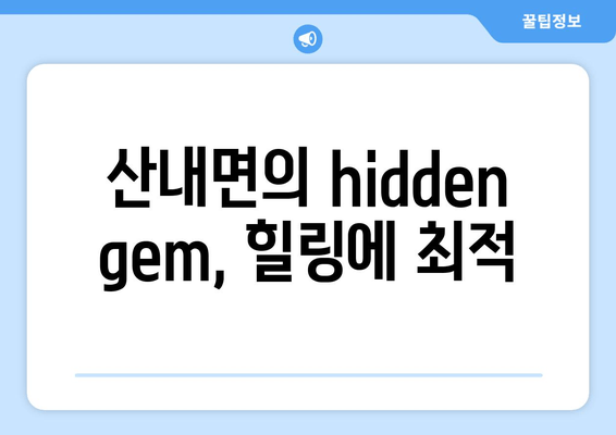 산내면의 hidden gem, 힐링에 최적