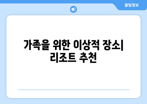 가족을 위한 이상적 장소| 리조트 추천