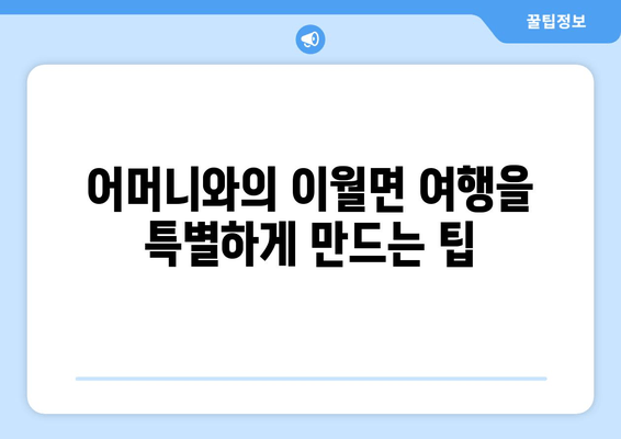 어머니와의 이월면 여행을 특별하게 만드는 팁