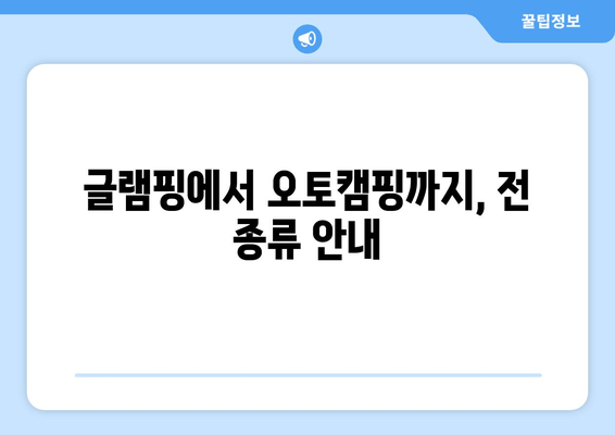 글램핑에서 오토캠핑까지, 전 종류 안내