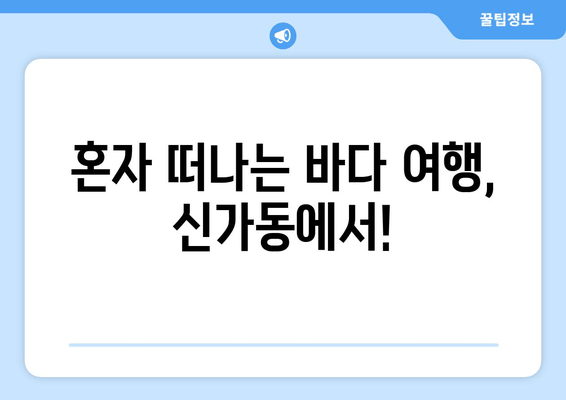 혼자 떠나는 바다 여행, 신가동에서!