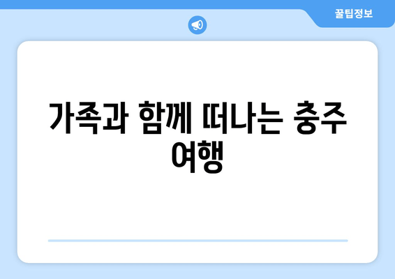 가족과 함께 떠나는 충주 여행