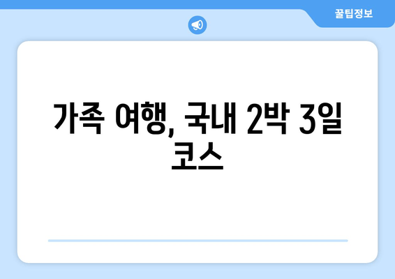 가족 여행, 국내 2박 3일 코스