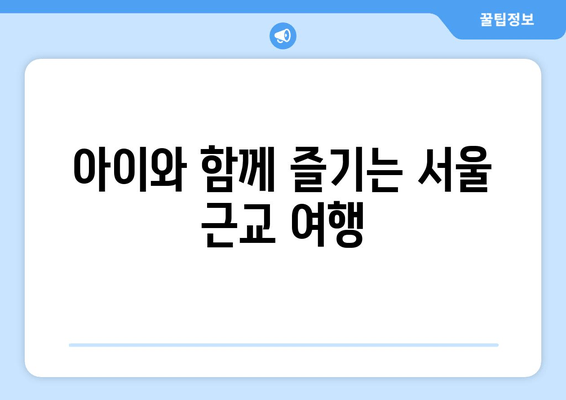 아이와 함께 즐기는 서울 근교 여행