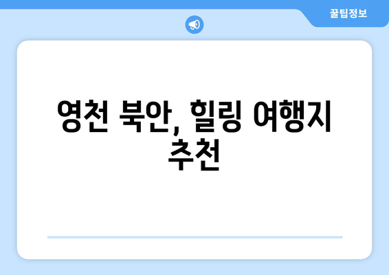 영천 북안, 힐링 여행지 추천