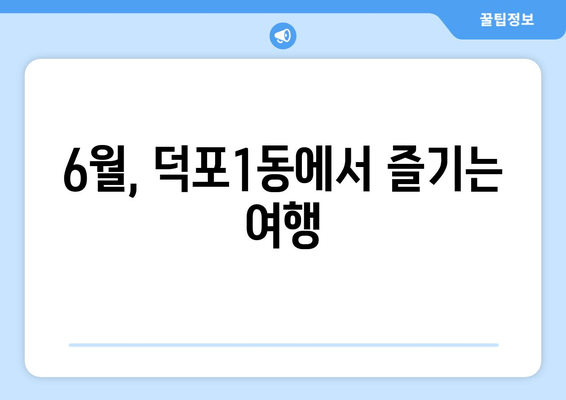 6월, 덕포1동에서 즐기는 여행