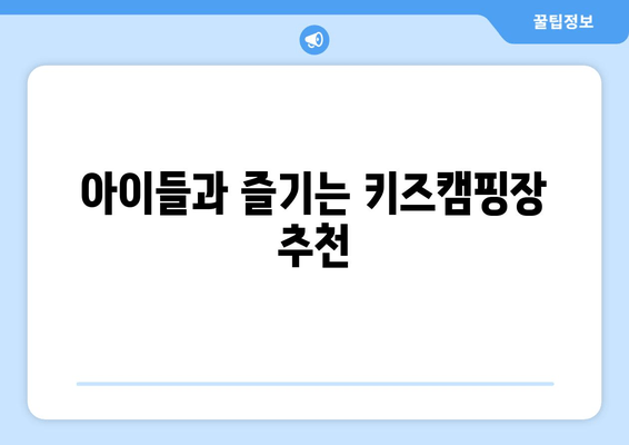 아이들과 즐기는 키즈캠핑장 추천