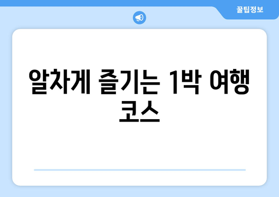 알차게 즐기는 1박 여행 코스