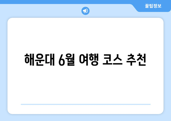 해운대 6월 여행 코스 추천