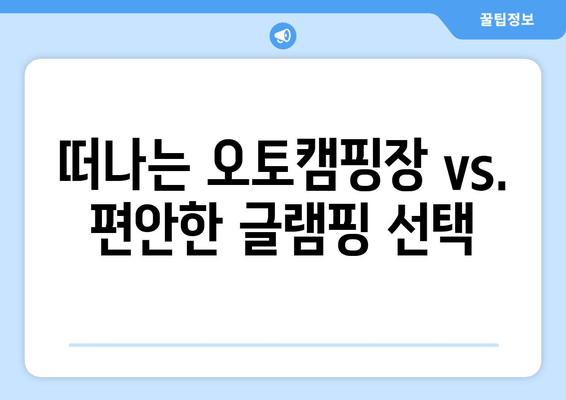 떠나는 오토캠핑장 vs. 편안한 글램핑 선택