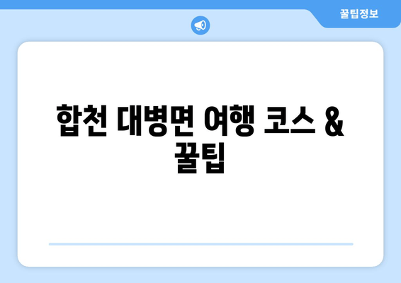 합천 대병면 여행 코스 & 꿀팁