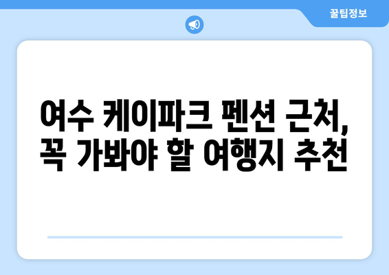 여수 케이파크 펜션에서 저렴하고 편안한 여행하기 | 여수 가볼만한 곳, 숙소 추천, 여행팁