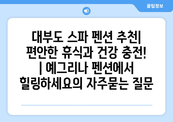 대부도 스파 펜션 추천| 편안한 휴식과 건강 충전! | 예그리나 펜션에서 힐링하세요