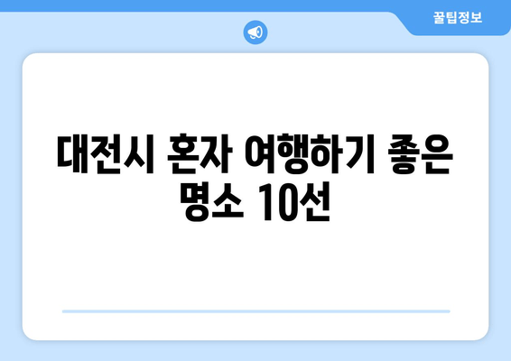 대전시 혼자 여행하기 좋은 명소 10선