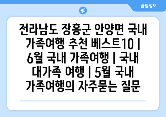 전라남도 장흥군 안양면 국내 가족여행 추천 베스트10 | 6월 국내 가족여행 | 국내 대가족 여행 | 5월 국내 가족여행