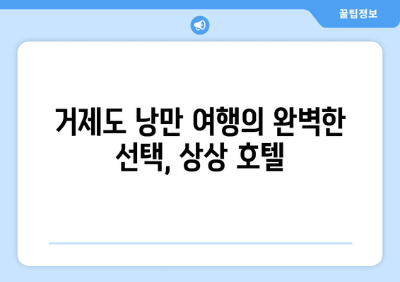 거제도 낭만 여행의 완벽한 선택, 상상 호텔 | 럭셔리 숙박, 탁 트인 오션뷰, 특별한 추억