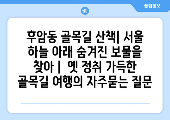 후암동 골목길 산책| 서울 하늘 아래 숨겨진 보물을 찾아 |  옛 정취 가득한 골목길 여행