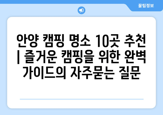 안양 캠핑 명소 10곳 추천 | 즐거운 캠핑을 위한 완벽 가이드