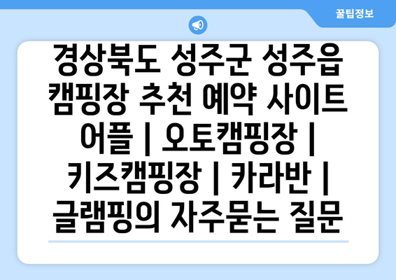 경상북도 성주군 성주읍 캠핑장 추천 예약 사이트 어플 | 오토캠핑장 | 키즈캠핑장 | 카라반 | 글램핑