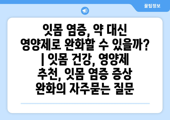잇몸 염증, 약 대신 영양제로 완화할 수 있을까? | 잇몸 건강, 영양제 추천, 잇몸 염증 증상 완화