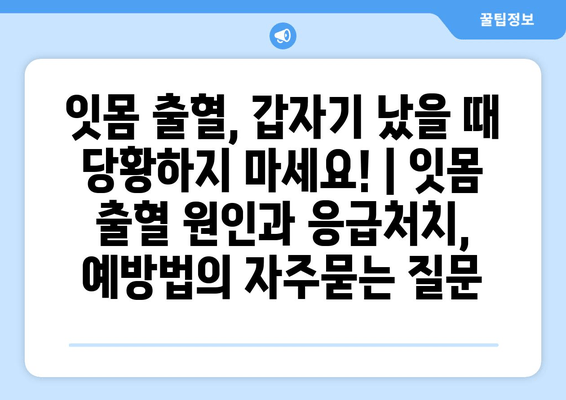 잇몸 출혈, 갑자기 났을 때 당황하지 마세요! | 잇몸 출혈 원인과 응급처치, 예방법