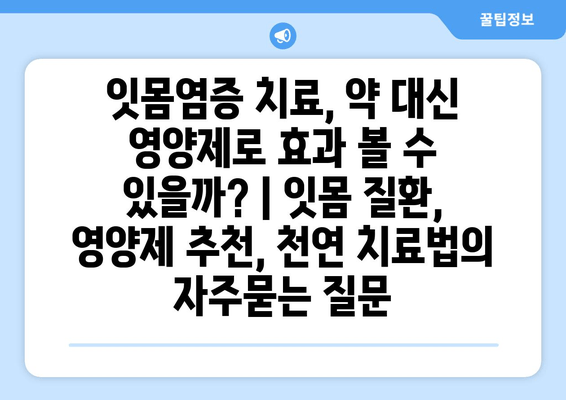 잇몸염증 치료, 약 대신 영양제로 효과 볼 수 있을까? | 잇몸 질환, 영양제 추천, 천연 치료법
