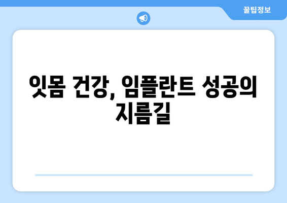 잇몸 염증, 임플란트 성공의 걸림돌? | 임플란트 전 잇몸 건강 관리, 성공적인 치료 위한 필수 가이드