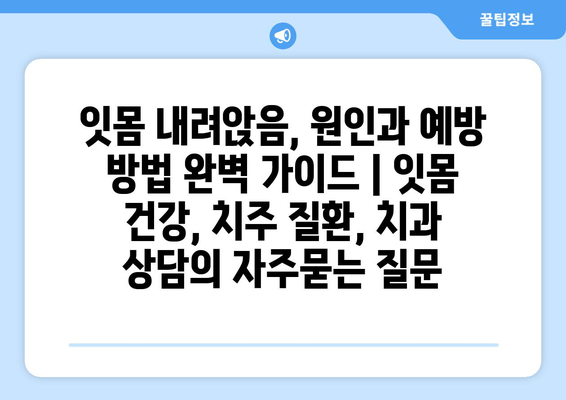 잇몸 내려앉음, 원인과 예방 방법 완벽 가이드 | 잇몸 건강, 치주 질환, 치과 상담