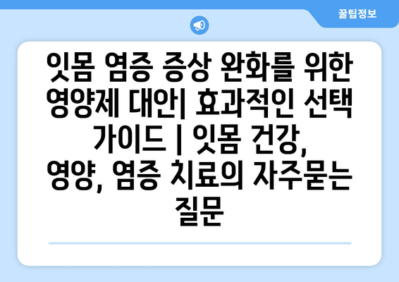 잇몸 염증 증상 완화를 위한 영양제 대안| 효과적인 선택 가이드 | 잇몸 건강, 영양, 염증 치료