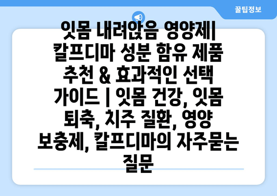 잇몸 내려앉음 영양제| 칼프디마 성분 함유 제품 추천 & 효과적인 선택 가이드 | 잇몸 건강, 잇몸 퇴축, 치주 질환, 영양 보충제, 칼프디마