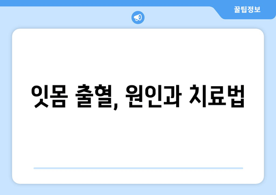 잇몸 출혈, 왜 생길까? 영양제로도 해결 가능할까? | 잇몸 건강, 영양, 출혈 원인, 치료