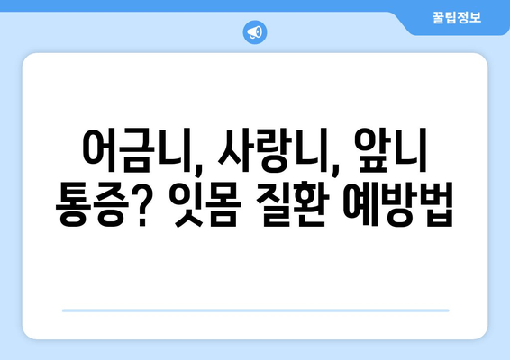 치은통증, 이제 걱정 끝! 어금니, 사랑니, 앞니 통증 예방 꿀팁 | 치은염, 잇몸 질환, 구강 관리