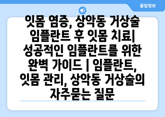 잇몸 염증, 상악동 거상술 임플란트 후 잇몸 치료| 성공적인 임플란트를 위한 완벽 가이드 | 임플란트, 잇몸 관리, 상악동 거상술