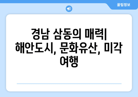 경남 삼동의 매력| 해안도시, 문화유산, 미각 여행