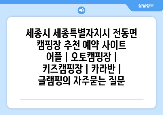 세종시 세종특별자치시 전동면 캠핑장 추천 예약 사이트 어플 | 오토캠핑장 | 키즈캠핑장 | 카라반 | 글램핑