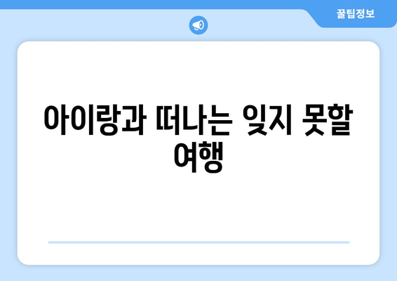 아이랑과 떠나는 잊지 못할 여행