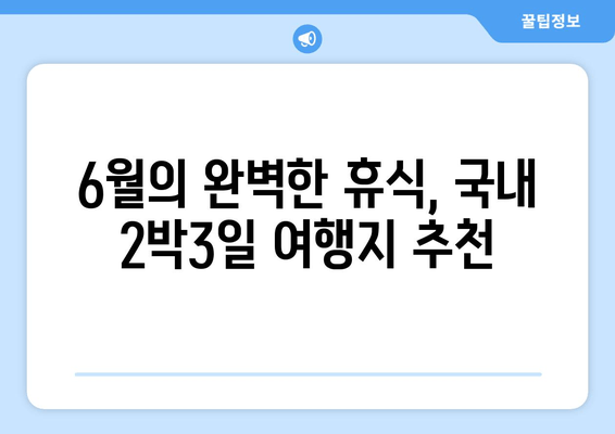 6월의 완벽한 휴식, 국내 2박3일 여행지 추천