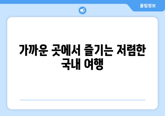 가까운 곳에서 즐기는 저렴한 국내 여행