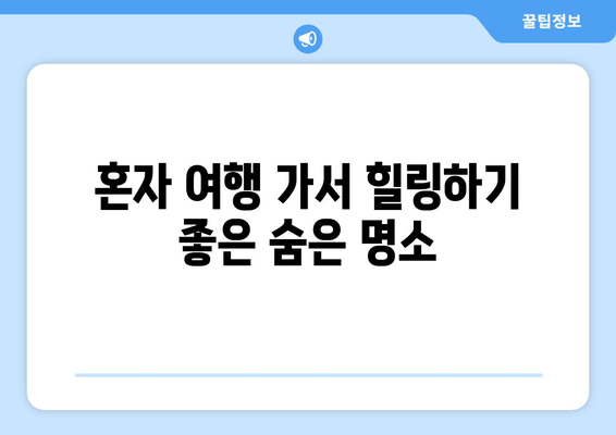 혼자 여행 가서 힐링하기 좋은 숨은 명소