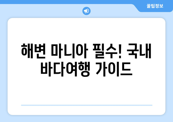 해변 마니아 필수! 국내 바다여행 가이드